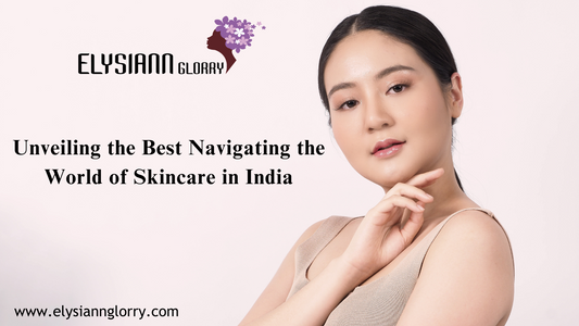 Unveiling the Best Navigating the World of Skincare in India